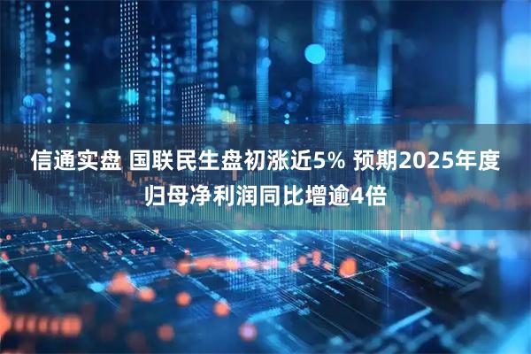 信通实盘 国联民生盘初涨近5% 预期2025年度归母净利润同比增逾4倍