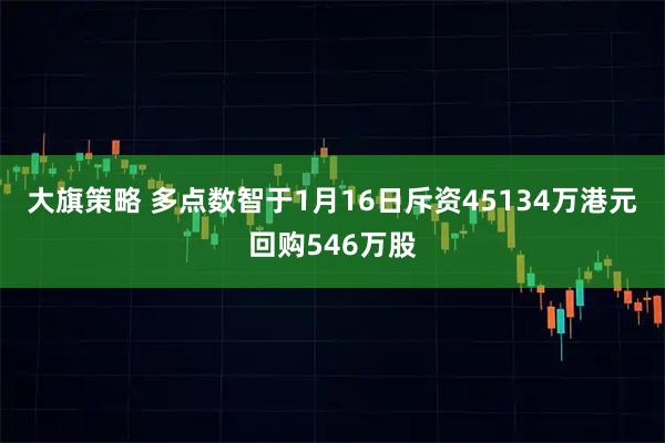 大旗策略 多点数智于1月16日斥资45134万港元回购546万股