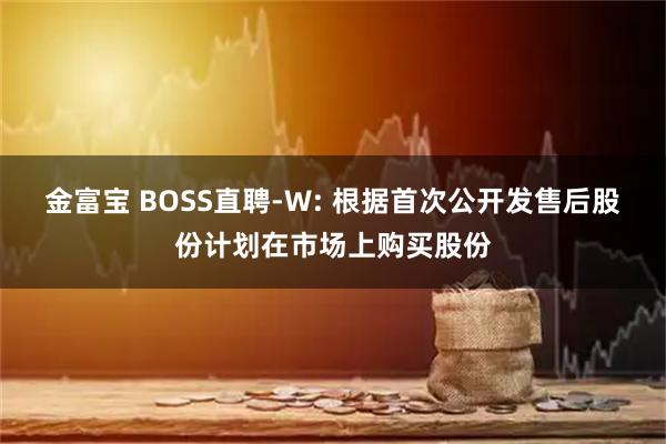 金富宝 BOSS直聘-W: 根据首次公开发售后股份计划在市场上购买股份