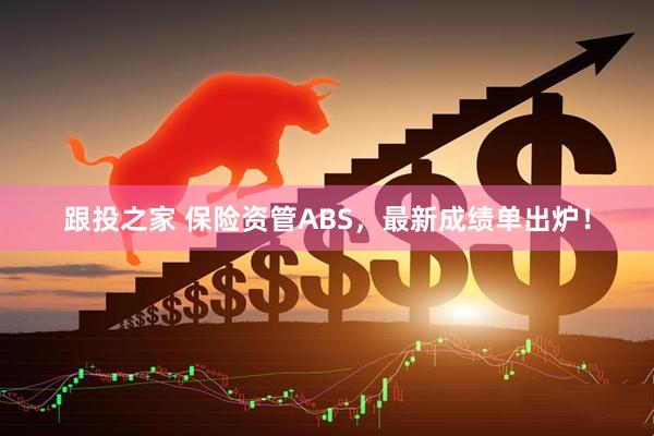 跟投之家 保险资管ABS，最新成绩单出炉！